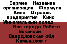 Бармен › Название организации ­ Формула Кино › Отрасль предприятия ­ Кино › Минимальный оклад ­ 13 000 - Все города Работа » Вакансии   . Свердловская обл.,Камышлов г.